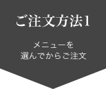 ご注文方法１　メニューを選んでからご注文